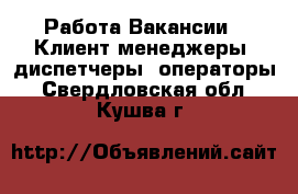 Работа Вакансии - Клиент-менеджеры, диспетчеры, операторы. Свердловская обл.,Кушва г.